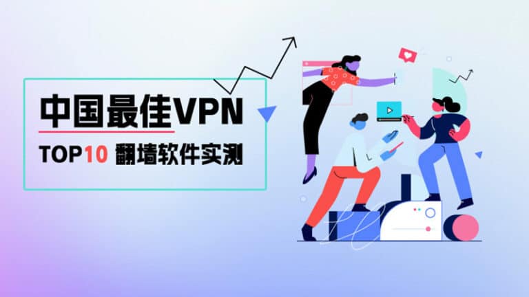 2023最好用的中国VPN推荐：国内环境实测Top10的免费梯子加速器